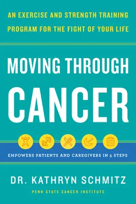 Pohyb cez rakovinu: Cvičenie a posilňovací program na boj o život - posilňuje pacientov a opatrovateľov v 5 krokoch - Moving Through Cancer: An Exercise and Strength-Training Program for the Fight of Your Life - Empowers Patients and Caregivers in 5 Steps