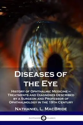 Choroby oka: História očnej medicíny - liečba a diagnózy opísané chirurgom a profesorom oftalmológie v - Diseases of the Eye: History of Ophthalmic Medicine - Treatments and Diagnoses Described by a Surgeon and Professor of Ophthalmology in the