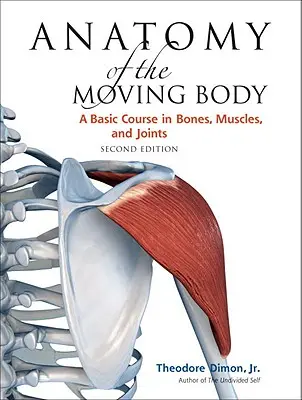 Anatómia pohybujúceho sa tela, druhé vydanie: Základný kurz kostí, svalov a kĺbov - Anatomy of the Moving Body, Second Edition: A Basic Course in Bones, Muscles, and Joints