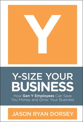 Y-Size Your Business: Ako vám zamestnanci z generácie Y môžu ušetriť peniaze a rozvíjať vaše podnikanie - Y-Size Your Business: How Gen Y Employees Can Save You Money and Grow Your Business