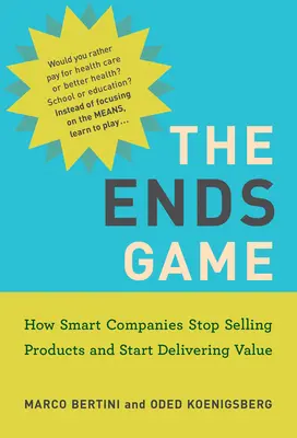 Hra na konci: Ako inteligentné spoločnosti prestávajú predávať produkty a začínajú prinášať hodnotu - The Ends Game: How Smart Companies Stop Selling Products and Start Delivering Value