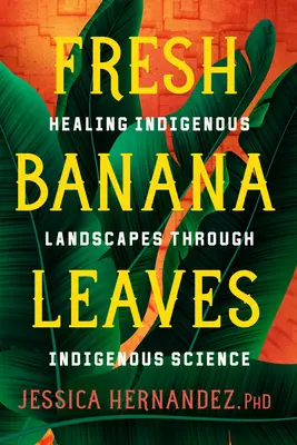 Čerstvé banánové listy: Liečenie pôvodnej krajiny prostredníctvom pôvodnej vedy - Fresh Banana Leaves: Healing Indigenous Landscapes Through Indigenous Science