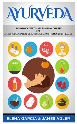 Ajurvéda: Ajurvédske esenciálne oleje a aromaterapia pre úžasnú relaxáciu, krásnu pleť a úžasné uzdravenie! - Ayurveda: Ayurvedic Essential Oils & Aromatherapy for Amazing Relaxation, Beautiful Skin & Tremendous Healing!