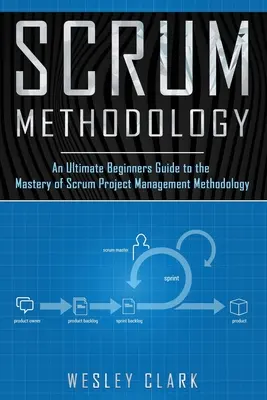 Metodológia Scrum: Metodika riadenia projektov Scrum: Príručka pre začiatočníkov, ako si osvojiť metodiku Scrum. - Scrum Methodology: An Ultimate Beginners Guide to the Mastery of Scrum Project Management Methodology.