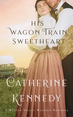 Jeho miláčik z vagónového vlaku: Historická romanca z Walton Valley - His Wagon Train Sweetheart: A Walton Valley Historical Romance