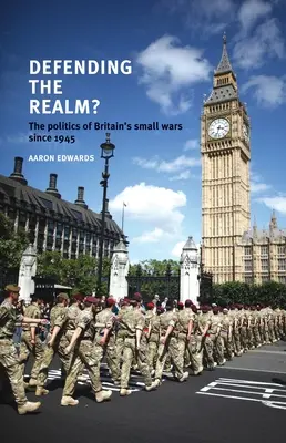 Brániť kráľovstvo?: Politika malých britských vojen od roku 1945 - Defending the Realm?: The Politics of Britain's Small Wars Since 1945