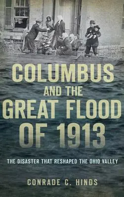 Columbus a veľká povodeň v roku 1913: Katastrofa, ktorá zmenila podobu údolia Ohia - Columbus and the Great Flood of 1913: The Disaster That Reshaped the Ohio Valley