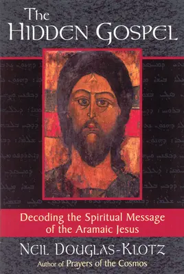 Skryté evanjelium: Skryté posolstvo: Skryté posolstvo: Skryté posolstvo: Rozlúštenie duchovného posolstva aramejského Ježiša - The Hidden Gospel: Decoding the Spiritual Message of the Aramaic Jesus