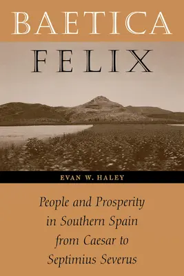 Baetica Felix: Ľudia a prosperita v južnej Hispánii od Caesara po Septimia Severa - Baetica Felix: People and Prosperity in Southern Spain from Caesar to Septimius Severus