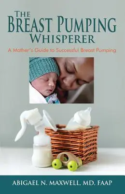 Zaklínač odsávania mlieka: Sprievodca matky úspešným odsávaním mlieka - The Breast Pumping Whisperer: A Mother's Guide to Successful Breast Pumping