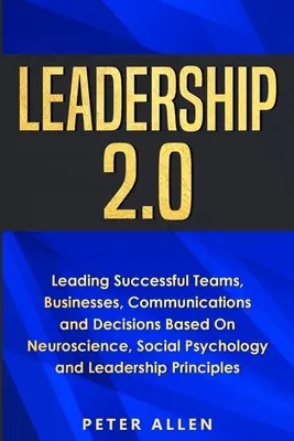 Vedenie 2.0: Vedenie úspešných tímov, firiem, komunikácie a rozhodnutí na základe neurovedy, sociálnej psychológie a líderstva - Leadership 2.0: Leading Successful Teams, Businesses, Communications and Decisions Based On Neuroscience, Social Psychology and Leader