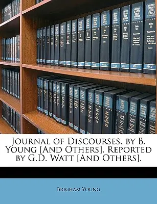 Journal of Discourses. by B. Young [And Others] (Denník rozhovorov. Spracoval G. D. Watt [a iní]. - Journal of Discourses. by B. Young [And Others]. Reported by G.D. Watt [And Others].