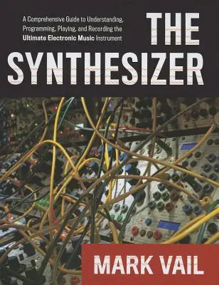 Syntetizátor: Syntetizátor: Komplexný sprievodca pochopením, programovaním, hraním a nahrávaním najlepšieho elektronického hudobného nástroja - The Synthesizer: A Comprehensive Guide to Understanding, Programming, Playing, and Recording the Ultimate Electronic Music Instrument