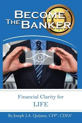 Staň sa bankárom: Zázračný životný štýl, v ktorom je možné sa orientovať, ako sa stať bankárom: (Quijano Cfp(r) Cdfa(r) Joseph J. a.) - Become the Banker: Financial Clarity for Life (Quijano Cfp(r) Cdfa(r) Joseph J. a.)
