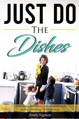 Stačí umyť riad: Prekonať začarovaný kruh úzkosti a pocitu viny ako pracujúca kresťanská mama - Just Do the Dishes: Overcoming the vicious cycle of anxiety and guilt as a working, Christian mom