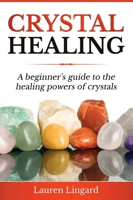 Liečenie kryštálmi: Príručka pre začiatočníkov o liečivých silách kryštálov - Crystal Healing: A Beginner's Guide to the Healing Powers of Crystals