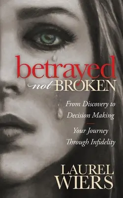 Zradený nie zlomený: Od objavu k rozhodnutiu; Vaša cesta neverou - Betrayed Not Broken: From Discovery to Decision Making; Your Journey Through Infidelity