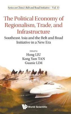 Politická ekonómia regionalizmu, obchodu a infraštruktúry, The: Juhovýchodná Ázia a iniciatíva Pásmo a cesta v novej ére - Political Economy of Regionalism, Trade, and Infrastructure, The: Southeast Asia and the Belt and Road Initiative in a New Era