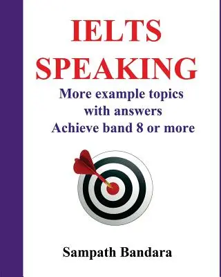 Ielts Speaking: Viac príkladov tém s odpoveďami: Príručka na dosiahnutie 8. alebo vyššieho pásma v teste Ielts Speaking. - Ielts Speaking: More Example Topics with Answers: Guide to Achieve Band 8 or More in Ielts Speaking Test.