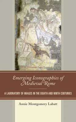 Vznikajúce ikonografie stredovekého Ríma: Laboratórium obrazov v ôsmom a deviatom storočí - Emerging Iconographies of Medieval Rome: A Laboratory of Images in the Eighth and Ninth Centuries