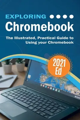 Výskum ChromeBooku 2021: Ilustrovaný praktický sprievodca používaním Chromebooku - Exploring ChromeBook 2021 Edition: The Illustrated, Practical Guide to using Chromebook