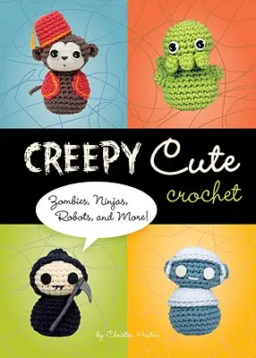 Strašidelné roztomilé háčkovanie - zombie, nindžovia, roboti a ďalšie! - Creepy Cute Crochet - Zombies, Ninjas, Robots, and More!