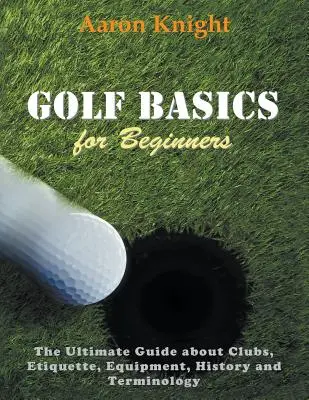 Základy golfu pre začiatočníkov (veľká tlač): Etiketa, vybavenie, história a terminológia - Golf Basics for Beginners (Large Print): The Ultimate Guide about Clubs Etiquette, Equipment, History and Terminology