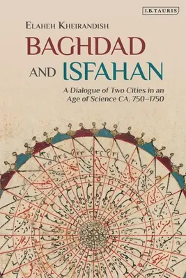 Bagdad a Isfahán: Dialóg dvoch miest vo veku vedy okolo rokov 750-1750 - Baghdad and Isfahan: A Dialogue of Two Cities in an Age of Science Ca. 750-1750