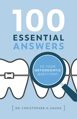 100 základných odpovedí na vaše ortodontické otázky - 100 Essential Answers to Your Orthodontic Questions