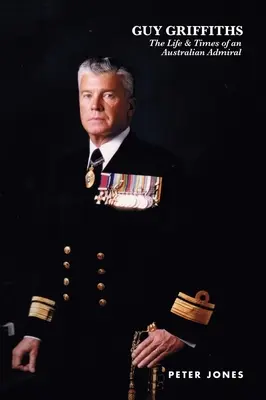 Guy Griffiths: Život a doba austrálskeho admirála - Guy Griffiths: The Life & Times of an Australian Admiral