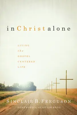 Len v Kristovi: - In Christ Alone: Living the Gospel Centered Life