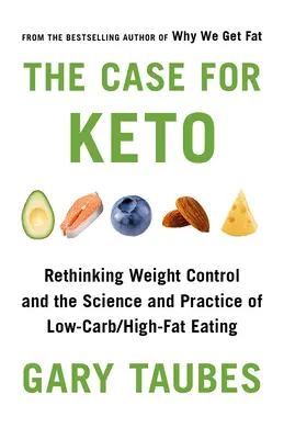 Prípad pre Keto: Keto: Prehodnotenie kontroly hmotnosti a vedy a praxe nízkosacharidového a vysokotučného stravovania - The Case for Keto: Rethinking Weight Control and the Science and Practice of Low-Carb/High-Fat Eating