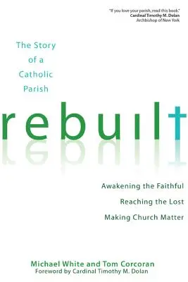 Znovu vybudovaný: Príbeh katolíckej farnosti: Prebúdzanie veriacich, oslovovanie stratených a dôležitosť Cirkvi - Rebuilt: The Story of a Catholic Parish: Awakening the Faithful, Reaching the Lost, and Making Church Matter