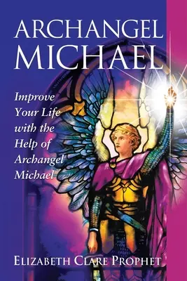 Archanjel Michael: Zlepšite svoj život s pomocou archanjela Michaela - Archangel Michael: Improve Your Life with the Help of Archangel Michael