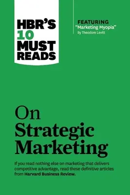 Hbr's 10 Must Read on Strategic Marketing (s odporúčaným článkom Marketing Myopia, Theodore Levitt) - Hbr's 10 Must Reads on Strategic Marketing (with Featured Article Marketing Myopia, by Theodore Levitt)