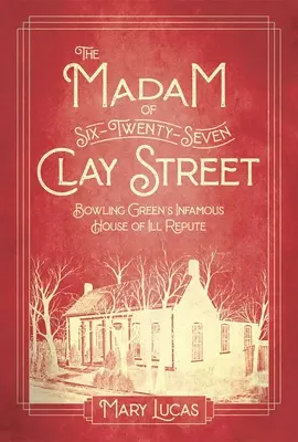Madam na Hlinenej ulici šesť-dvadsaťsedem: Neslávne známy dom zlej povesti v Bowling Green - The Madam at Six-Twenty-Seven Clay Street: Bowling Green's Infamous House of Ill Repute
