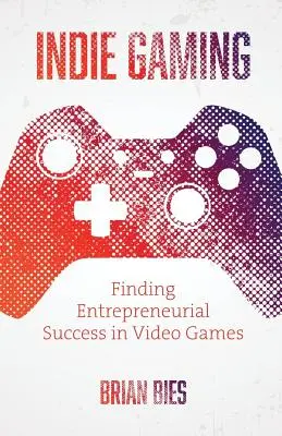 Nezávislé hry: - Indie Gaming: Finding Entrepreneurial Success in Video Games
