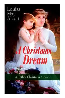 Vianočný sen a iné vianočné príbehy od Louisy May Alcottovej: Veselé Vianoce, Čo videl a povedal zvonček, Beckyin vianočný sen, Opat Gh - A Christmas Dream & Other Christmas Stories by Louisa May Alcott: Merry Christmas, What the Bell Saw and Said, Becky's Christmas Dream, The Abbot's Gh