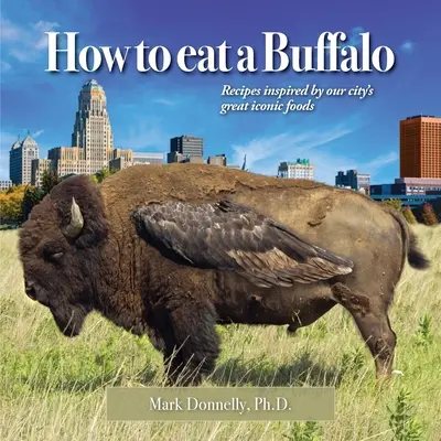 Ako jesť bizóna: Recepty inšpirované skvelými ikonickými jedlami nášho mesta - How to eat a Buffalo: Recipes Inspired by Our City's Great Iconic Foods