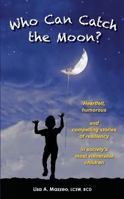 Kto dokáže chytiť mesiac? Srdečné, humorné a presvedčivé príbehy o odolnosti najzraniteľnejších detí v spoločnosti - Who Can Catch the Moon? Heartfelt, Humorous and Compelling Stories of Resiliency in Society's Most Vulnerable Children