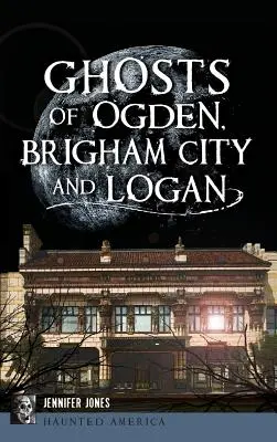 Duchovia Ogdenu, Brigham City a Loganu - Ghosts of Ogden, Brigham City and Logan