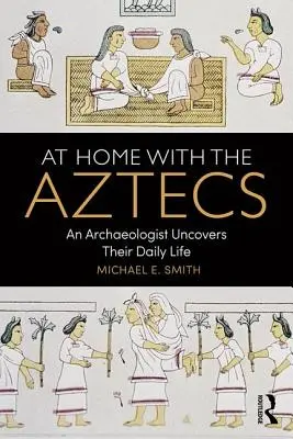 Doma u Aztékov: Archeológ odhaľuje ich každodenný život - At Home with the Aztecs: An Archaeologist Uncovers Their Daily Life