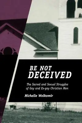 Nebuďte oklamaní: Sviatočné a sexuálne zápasy homosexuálnych a bývalých homosexuálnych kresťanov - Be Not Deceived: The Sacred and Sexual Struggles of Gay and Ex-gay Christian Men