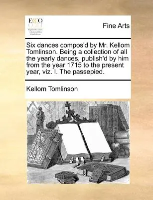 Šesť tancov skomponovaných pánom Kellom Tomlinsonom. Zbierka všetkých ročných tancov, ktoré publikoval od roku 1715 do tohto roku, t. j. - Six Dances Compos'd by Mr. Kellom Tomlinson. Being a Collection of All the Yearly Dances, Publish'd by Him from the Year 1715 to the Present Year, Viz