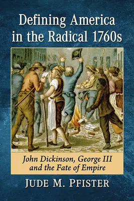 Definovanie Ameriky v radikálnych 60. rokoch 19. storočia: John Dickinson, Juraj III. a osud impéria - Defining America in the Radical 1760s: John Dickinson, George III and the Fate of Empire
