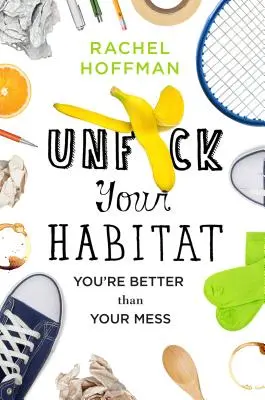 Unf*ck Your Habitat (Odfajčiť svoje obydlie): Si lepší ako tvoj neporiadok - Unf*ck Your Habitat: You're Better Than Your Mess