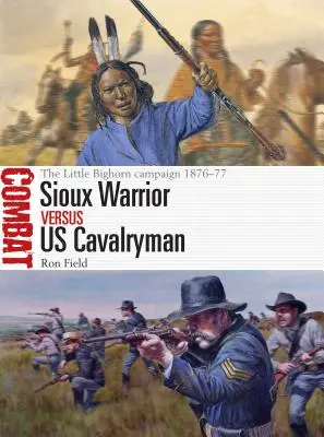 Siouxský bojovník proti americkému jazdcovi: Kampaň pri Little Bighorne 1876-77 - Sioux Warrior Vs Us Cavalryman: The Little Bighorn Campaign 1876-77