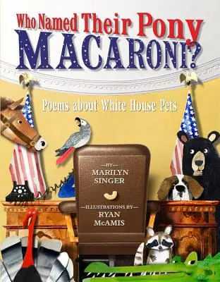 Kto pomenoval svojho poníka Macaroni?: Básne o domácich miláčikoch Bieleho domu - Who Named Their Pony Macaroni?: Poems about White House Pets