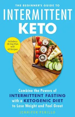 Sprievodca začiatočníkov pri prerušovanom kete: Spojte silu prerušovaného pôstu s ketogénnou diétou, aby ste schudli a cítili sa skvele - The Beginner's Guide to Intermittent Keto: Combine the Powers of Intermittent Fasting with a Ketogenic Diet to Lose Weight and Feel Great
