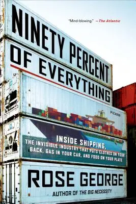 Deväťdesiat percent všetkého: Vnútri lodnej dopravy, neviditeľného odvetvia, vďaka ktorému máte oblečenie na chrbte, benzín v aute a jedlo na tanieri - Ninety Percent of Everything: Inside Shipping, the Invisible Industry That Puts Clothes on Your Back, Gas in Your Car, and Food on Your Plate